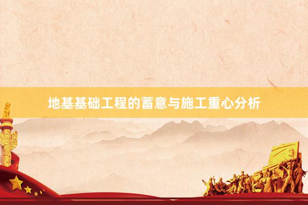 地基基础工程的蓄意与施工重心分析