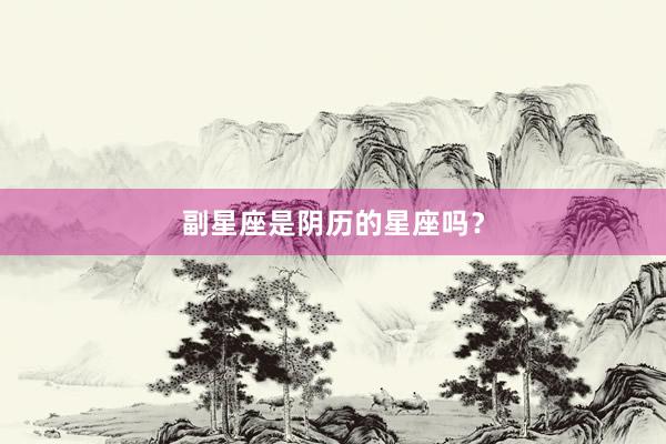 副星座是阴历的星座吗？