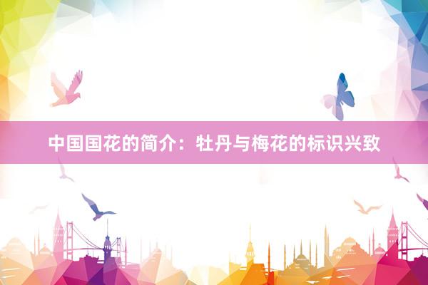 中国国花的简介：牡丹与梅花的标识兴致