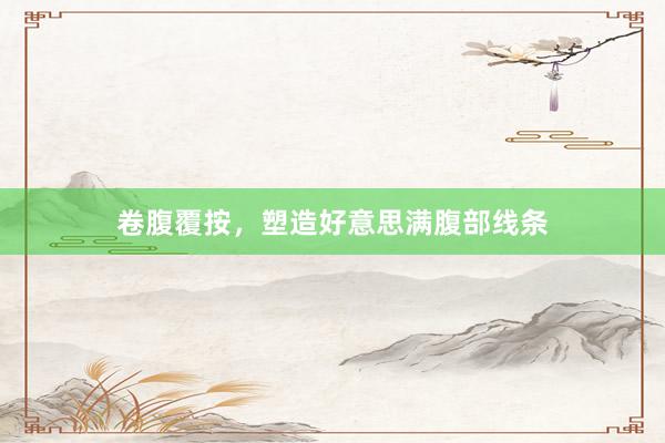 卷腹覆按，塑造好意思满腹部线条